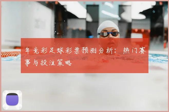 年竞彩足球彩票预测分析：热门赛事与投注策略