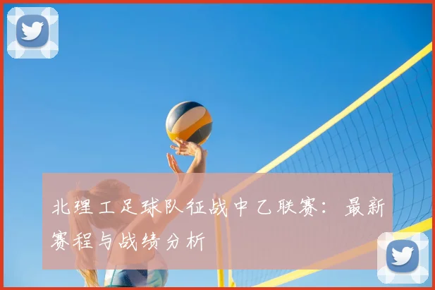 北理工足球队征战中乙联赛：最新赛程与战绩分析