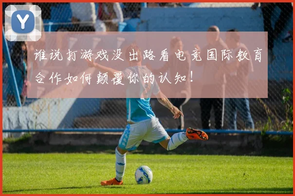 谁说打游戏没出路看电竞国际教育合作如何颠覆你的认知！