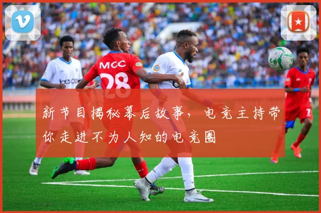 新节目揭秘幕后故事，电竞主持带你走进不为人知的电竞圈