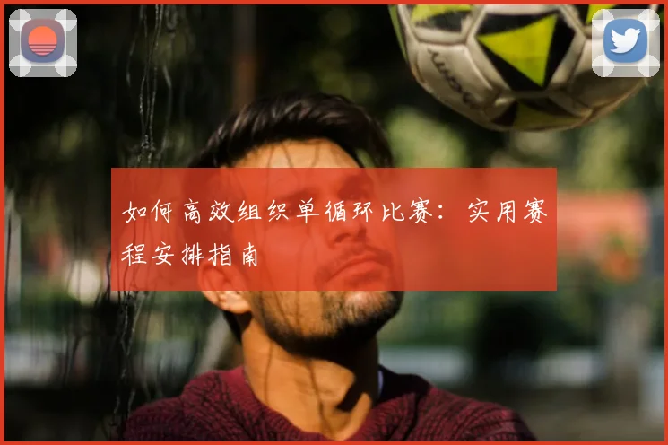 如何高效组织单循环比赛:实用赛程安排指南
