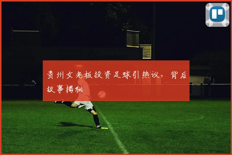 贵州女老板投资足球引热议，背后故事揭秘