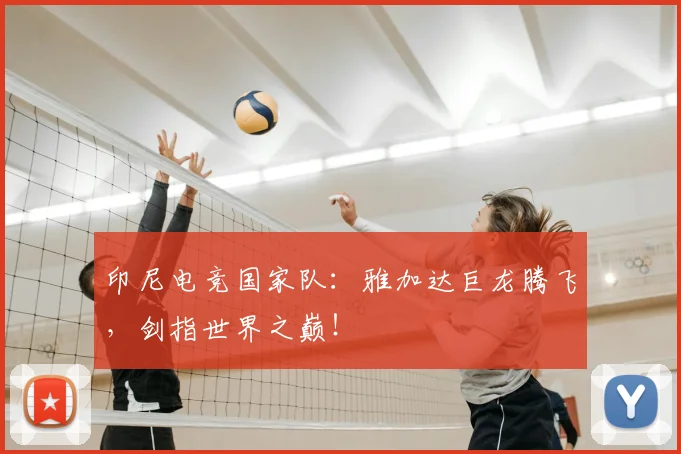 印尼电竞国家队：雅加达巨龙腾飞，剑指世界之巅！