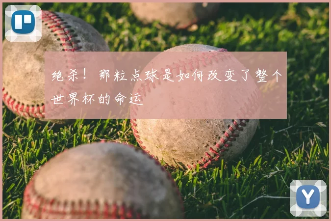 绝杀！那粒点球是如何改变了整个世界杯的命运