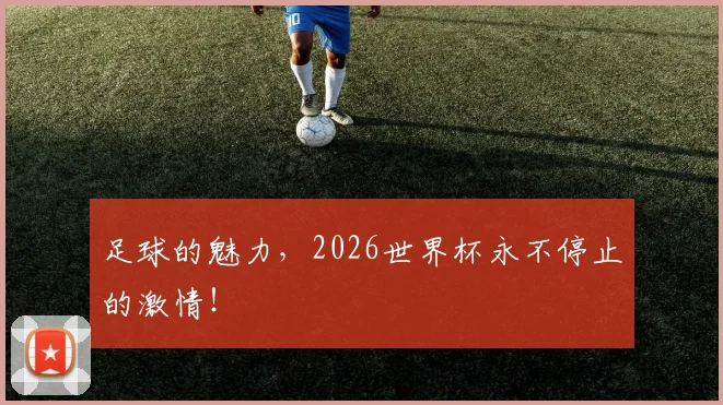 足球的魅力，2026世界杯永不停止的激情！