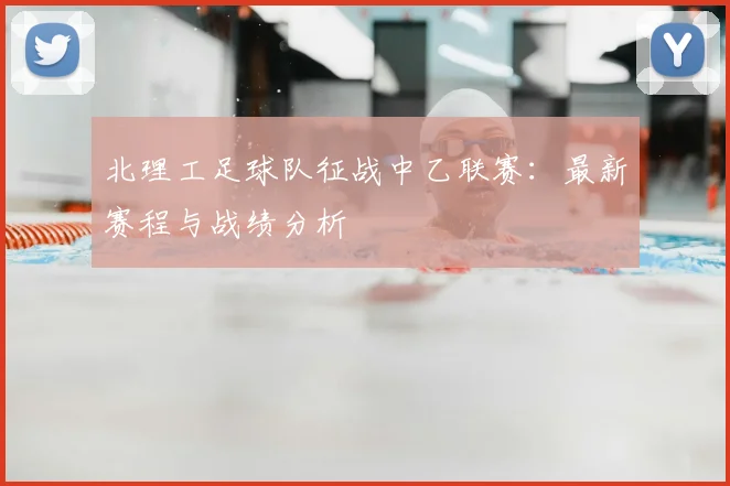 北理工足球队征战中乙联赛：最新赛程与战绩分析