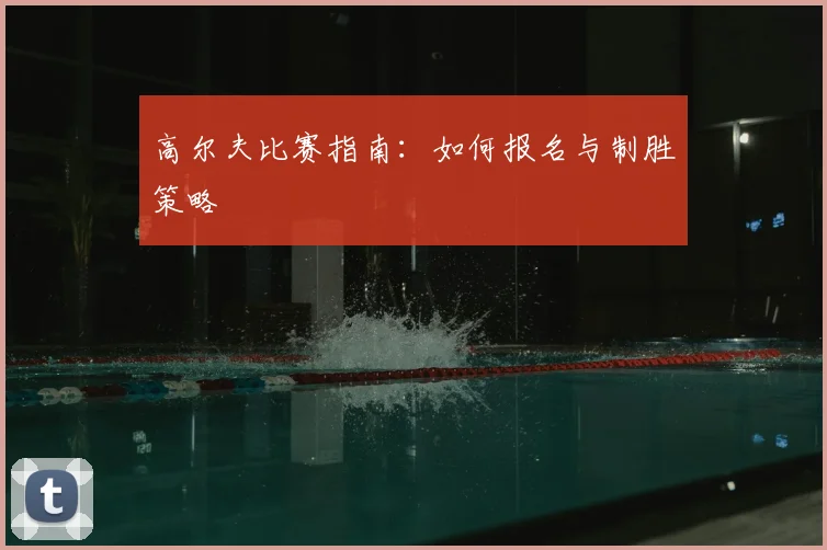 高尔夫比赛指南：如何报名与制胜策略