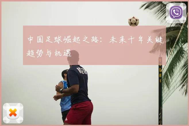 中国足球崛起之路：未来十年关键趋势与机遇