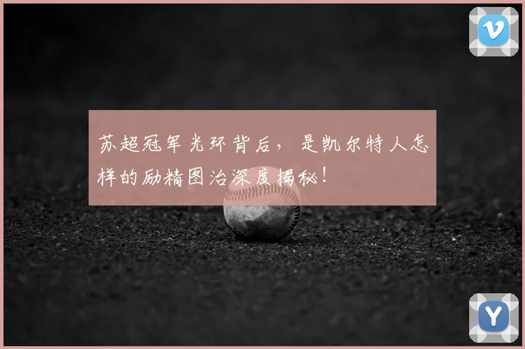 苏超冠军光环背后，是凯尔特人怎样的励精图治深度揭秘！