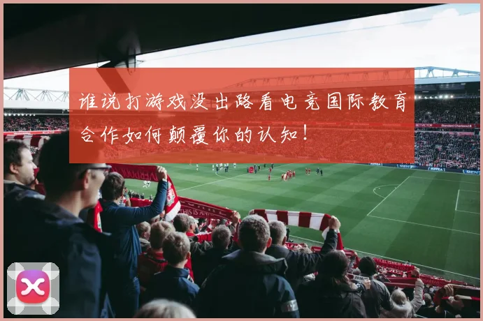 谁说打游戏没出路看电竞国际教育合作如何颠覆你的认知！