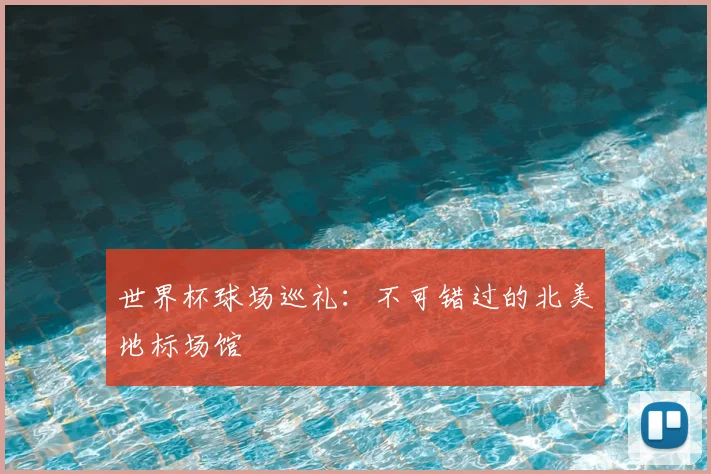 世界杯球场巡礼：不可错过的北美地标场馆