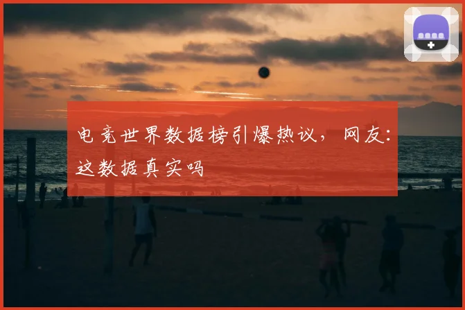 电竞世界数据榜引爆热议，网友：这数据真实吗