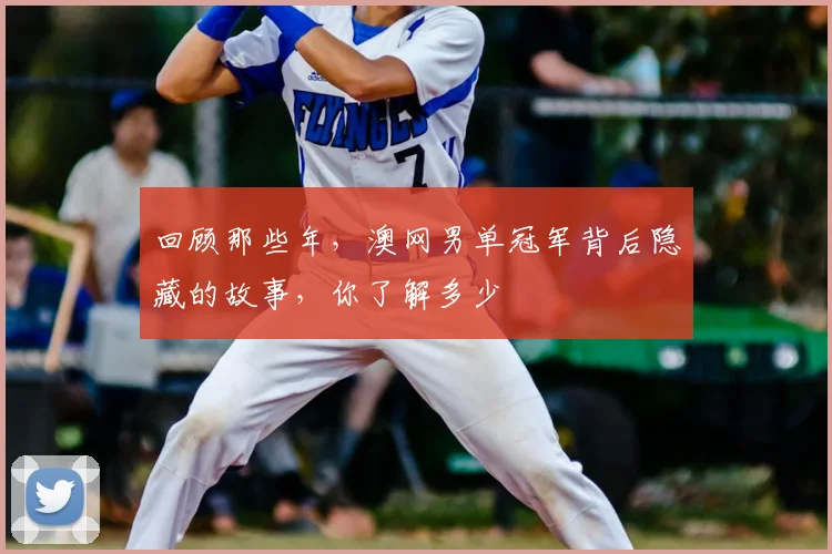 回顾那些年，澳网男单冠军背后隐藏的故事，你了解多少