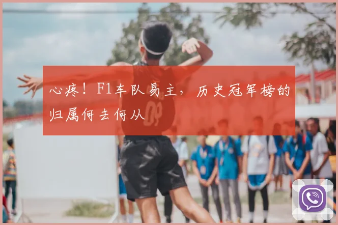 心疼！F1车队易主，历史冠军榜的归属何去何从