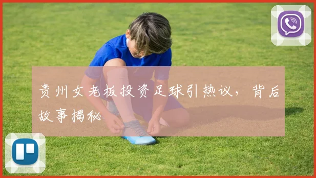 贵州女老板投资足球引热议，背后故事揭秘