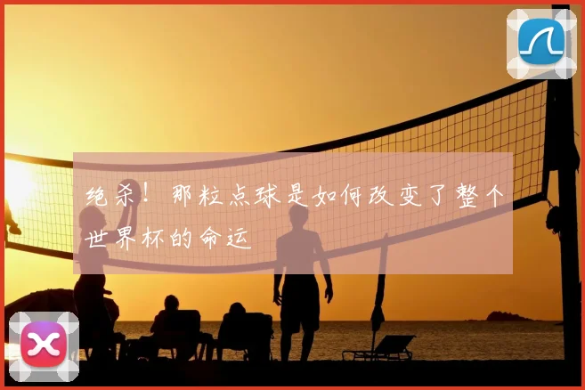 绝杀！那粒点球是如何改变了整个世界杯的命运
