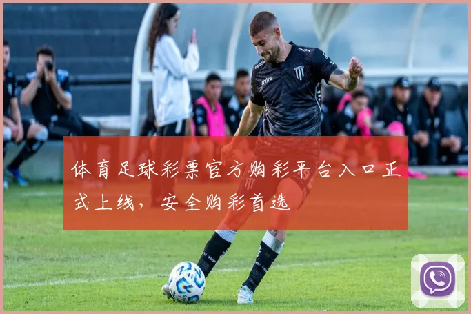 体育足球彩票官方购彩平台入口正式上线，安全购彩首选