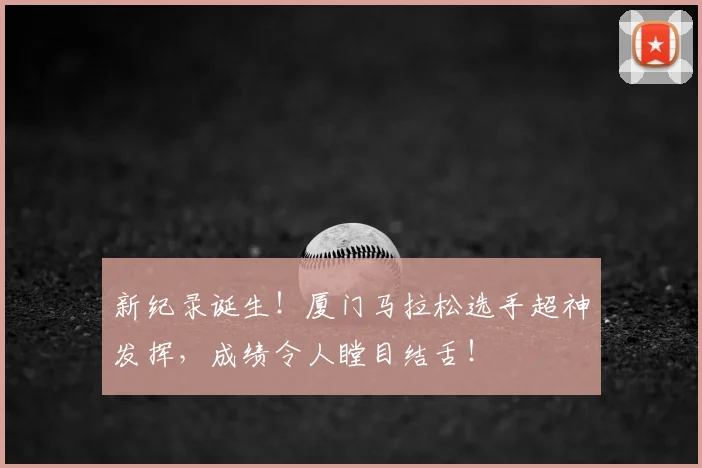 新纪录诞生！厦门马拉松选手超神发挥，成绩令人瞠目结舌！