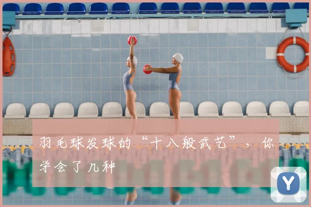 羽毛球发球的“十八般武艺”，你学会了几种