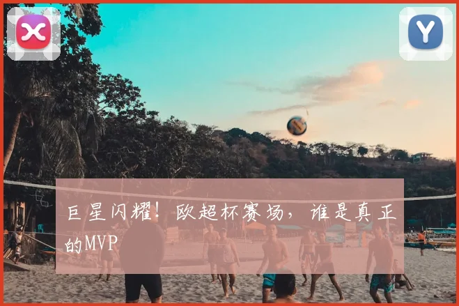 巨星闪耀！欧超杯赛场，谁是真正的MVP
