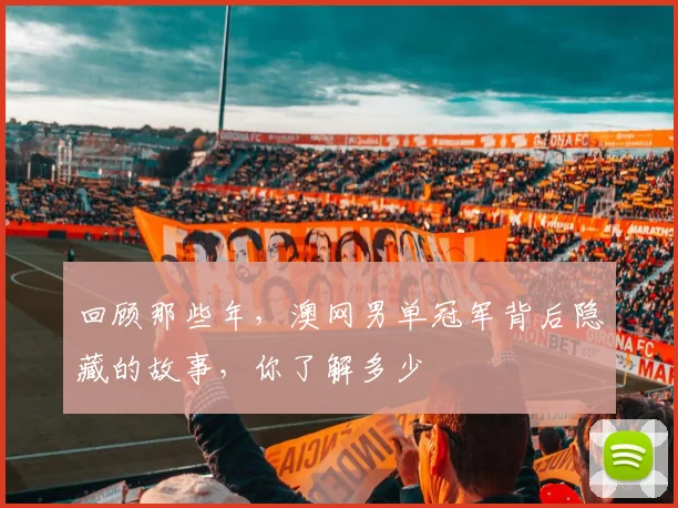 回顾那些年，澳网男单冠军背后隐藏的故事，你了解多少