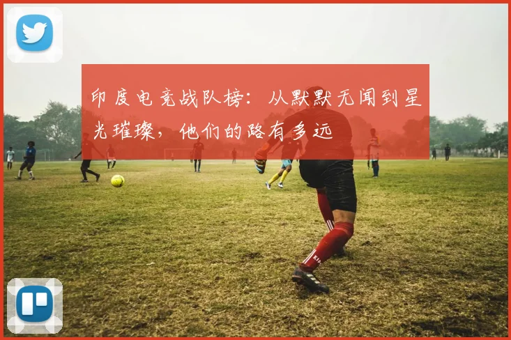 印度电竞战队榜：从默默无闻到星光璀璨，他们的路有多远